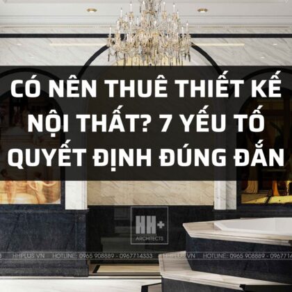 Bài viết Có nên thuê thiết kế nội thất? 7 yếu tố quyết định