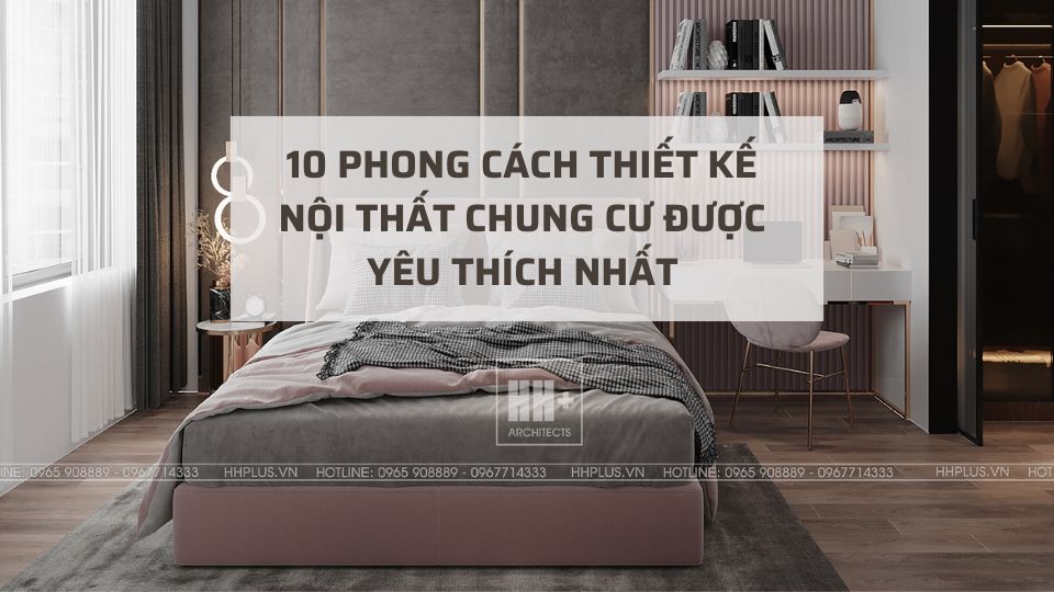 Top 10 phong cách thiết kế nội thất chung cư được yêu thích nhất