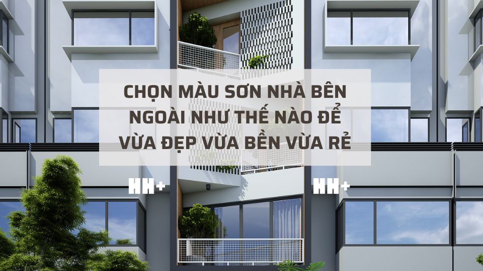 Chọn màu sơn nhà bên ngoài như thế nào để vừa đẹp vừa bền vừa rẻ