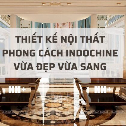 Thiết kế nội thất Indochine: Hướng dẫn chi tiết phong cách Đông Dương đương đại