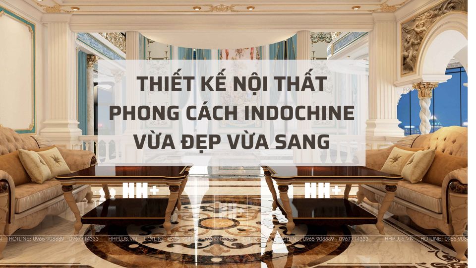 Thiết kế nội thất Indochine: Hướng dẫn chi tiết phong cách Đông Dương đương đại